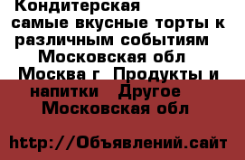 Кондитерская SweetMarin – самые вкусные торты к различным событиям - Московская обл., Москва г. Продукты и напитки » Другое   . Московская обл.